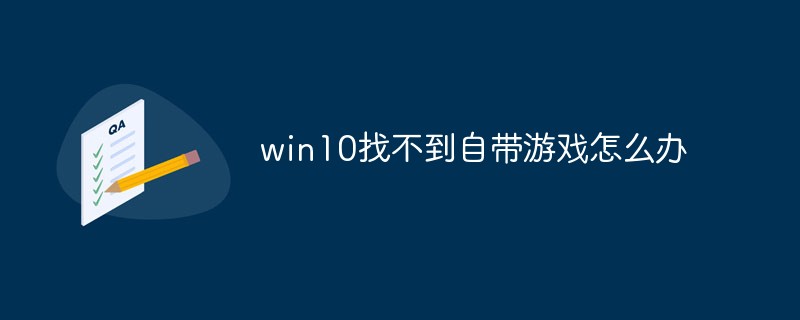 Windows 10 に内蔵ゲームが見つからない場合はどうすればよいですか?