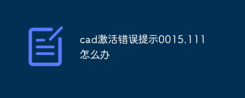 What to do if the CAD activation error message is 0015.111