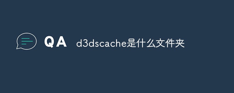 What folder is d3dscache?