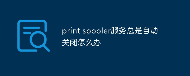 print spooler服务总是自动关闭怎么办