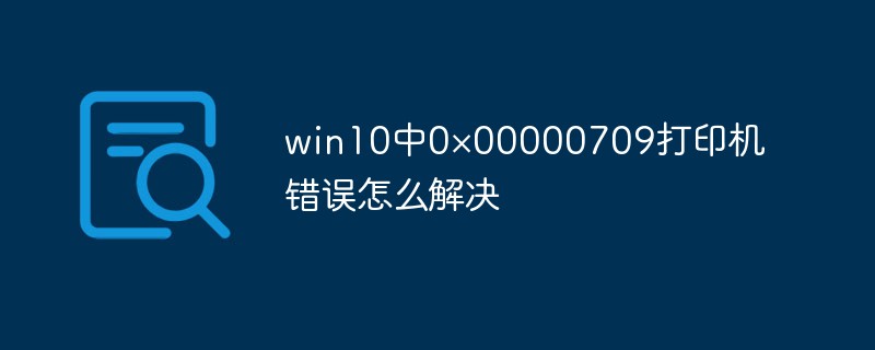 win10中0×00000709打印机错误怎么解决