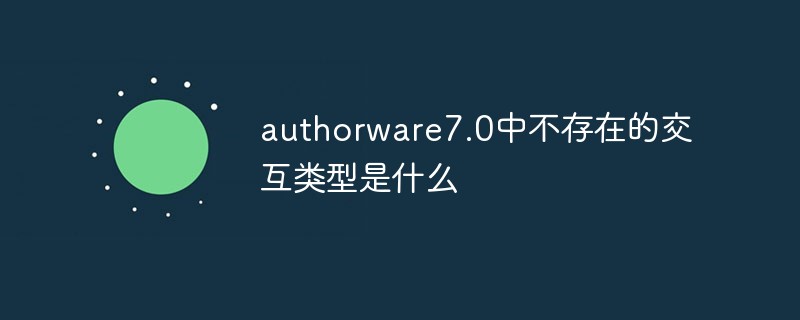 authorware7.0には存在しないインタラクションタイプとは何ですか？