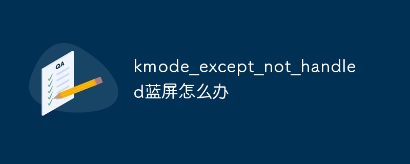 kmode_except_not_handled蓝屏怎么办