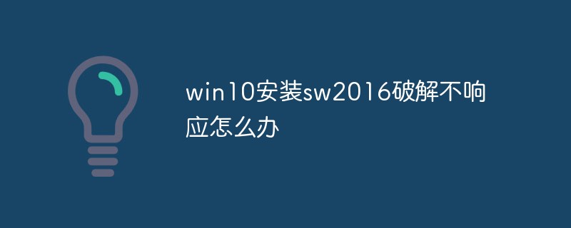 win10에서 sw2016 크랙을 설치했는데 응답하지 않으면 어떻게 해야 합니까?