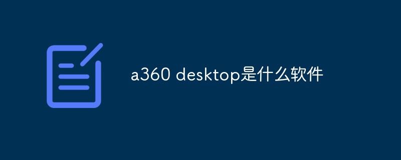 a360 데스크탑이란 어떤 소프트웨어인가요?