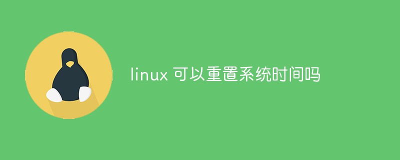 linux 可以重置系统时间吗