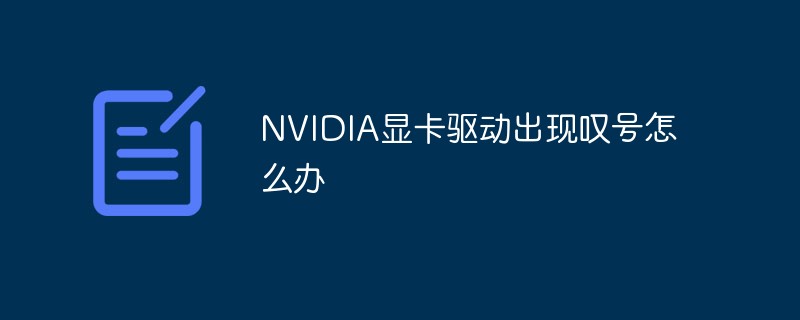 NVIDIA显卡驱动出现叹号怎么办