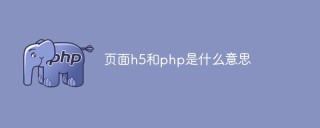 页面h5和php是什么意思？（相关知识探讨）