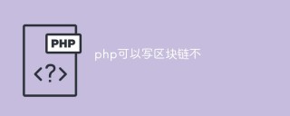 什么是区块链？用php可以写区块链不？