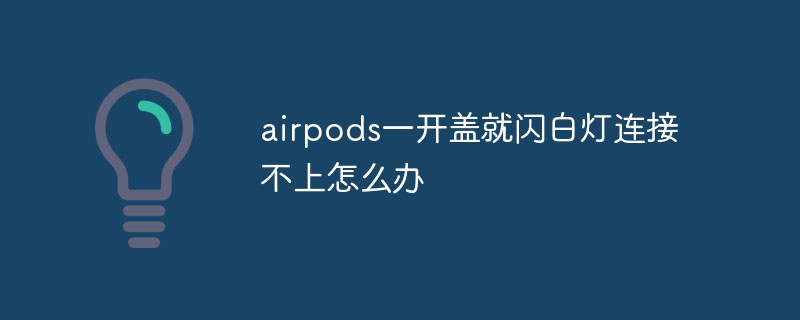 airpods一開蓋就閃白燈連接不上怎麼辦