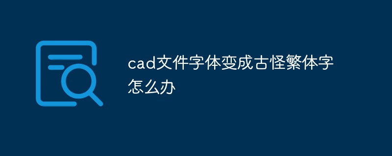 What should I do if the font of the cad file changes to weird traditional Chinese characters?
