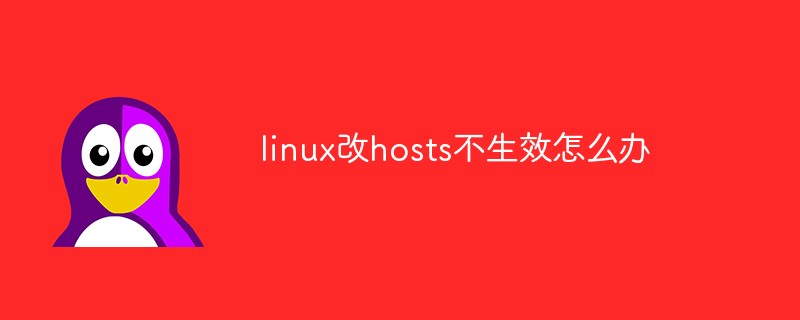 linux改hosts不生效怎麼辦