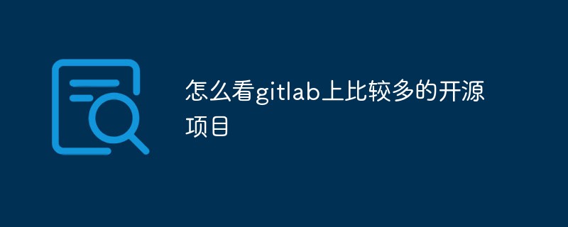 深入了解如何在gitlab上找到值得关注的开源项目