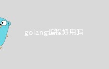 golang编程好用吗？多方面分析