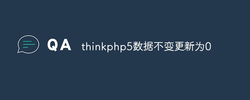 thinkphp5에서 변경되지 않은 데이터를 0으로 업데이트하는 방법