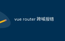 聊聊Vue Router跨域报错的原因和解决方法