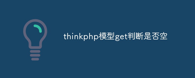 How to use the get method of ThinkPHP model to determine whether the data is empty