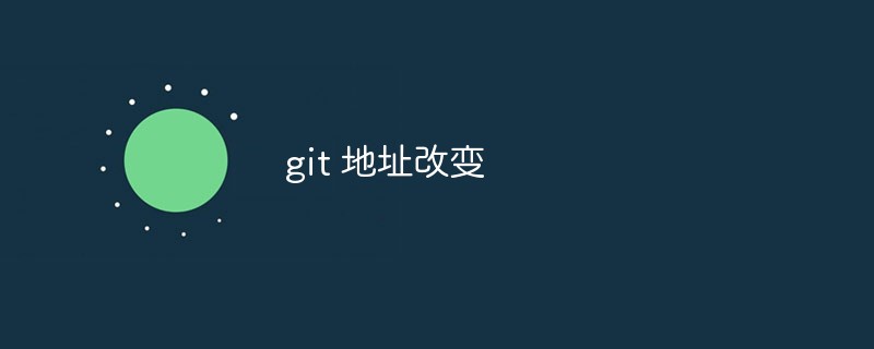 Git ウェアハウスのアドレスを変更するプロセスを詳しく説明します