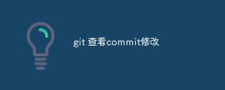 git怎么查看commit修改？命令分享
