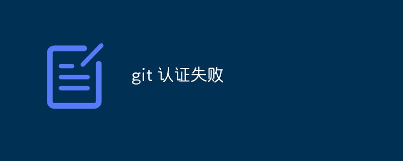 Analysieren Sie die Gründe und Lösungen für das Scheitern der Git-Authentifizierung