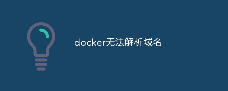 docker无法解析域名的原因和解决方法