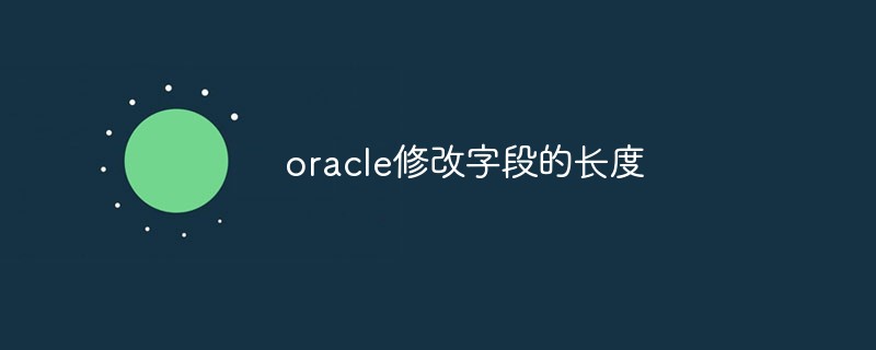 Comment modifier la longueur d'un champ dans Oracle (étapes de l'opération)