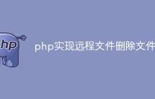 如何使用php实现远程文件的删除功能