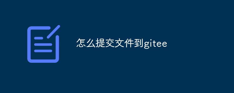 怎么提交文件到gitee（步骤详解）