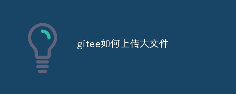 giteeに大きなファイルをアップロードする方法