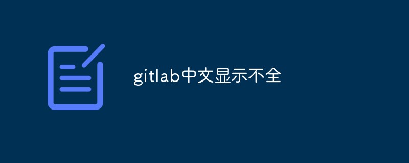 What should I do if the Chinese display in gitlab is incomplete?