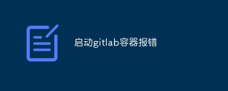 【总结】GitLab容器启动报错的各种情况和解决方法