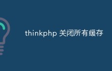 详解thinkphp怎么关闭所有缓存