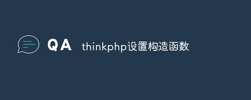 What is a constructor? How to set it up in ThinkPHP?