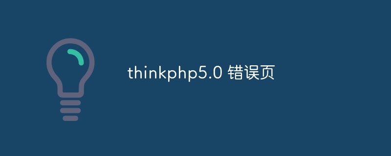 Mari kita bincangkan tentang cara mengkonfigurasi halaman ralat dalam thinkphp5.0