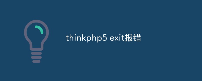 Analyzing and solving thinkphp5 exit error problems