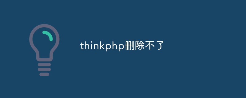 How to solve the problem that thinkphp cannot delete data