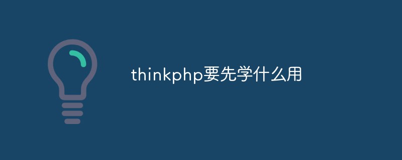 thinkphp를 사용하려면 먼저 어떤 기술을 마스터해야 합니까?