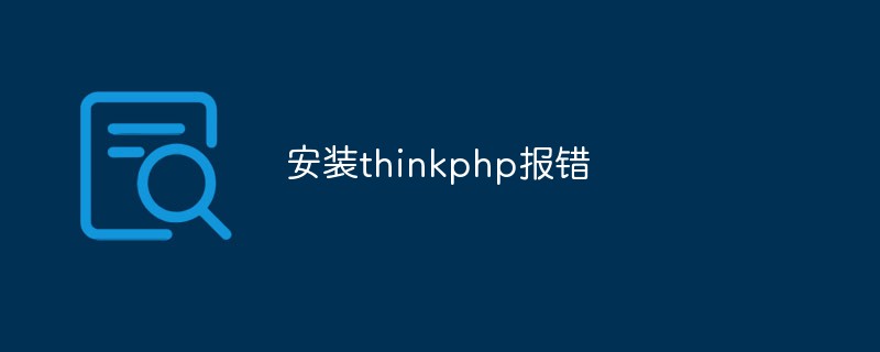 Analisis terperinci dan penyelesaian mesej ralat semasa memasang thinkphp