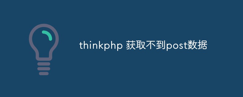 thinkphp에서 포스트 데이터를 얻을 수 없는 문제를 해결하는 방법