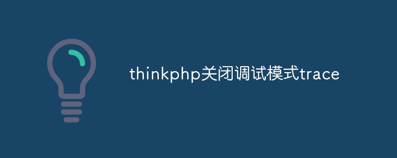 Explication détaillée de la façon de désactiver le mode de débogage de trace dans thinkphp