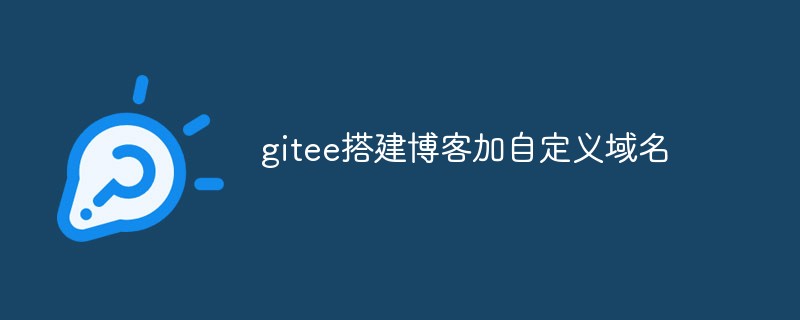 gitee는 어떻게 자신의 블로그를 구축하고 사용자 정의 도메인 이름을 사용합니까?