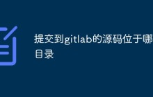 浅析提交到GitLab的源码位于哪个目录