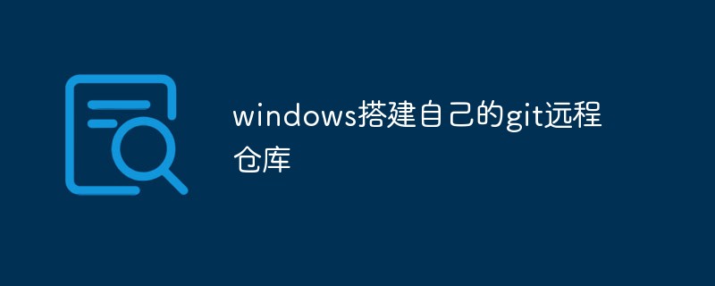 Win 시스템에서 자신만의 Git 원격 창고를 구축하는 방법에 대한 자세한 설명