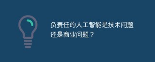 负责任的人工智能是技术问题还是商业问题？
