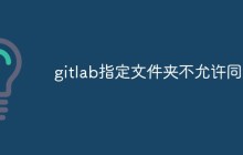 gitlab怎么指定文件夹不允许同步