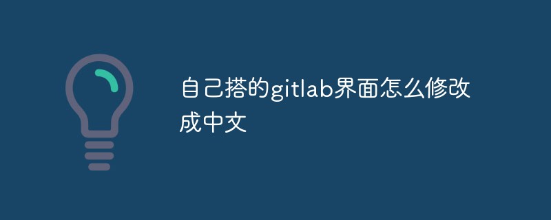 So ändern Sie die von mir erstellte Gitlab-Schnittstelle auf Chinesisch