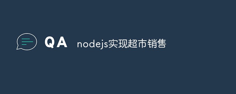 Nodejs がスーパーマーケットの販売効率を向上させる方法