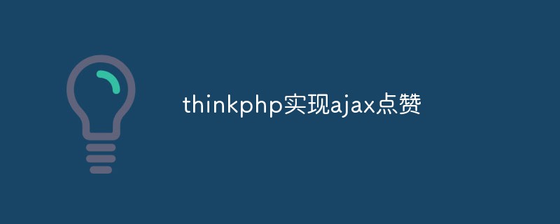 thinkphp implementiert schnell eine Like-Funktion basierend auf Ajax