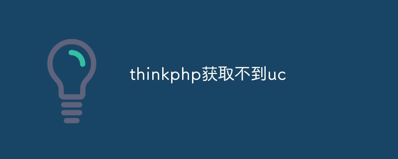 thinkphp가 uc를 얻을 수 없는 이유와 해결책에 대한 간략한 토론