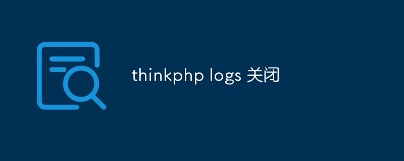 So deaktivieren Sie die ThinkPHP-Protokollierung